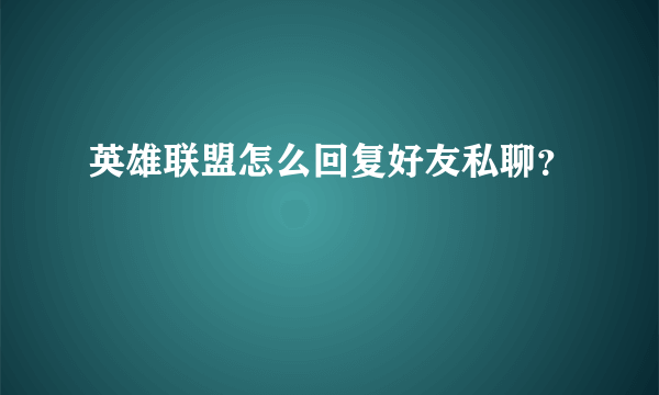 英雄联盟怎么回复好友私聊？