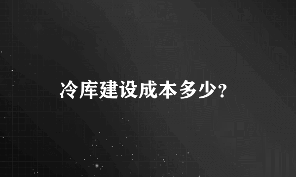 冷库建设成本多少？