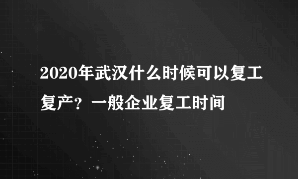 2020年武汉什么时候可以复工复产？一般企业复工时间