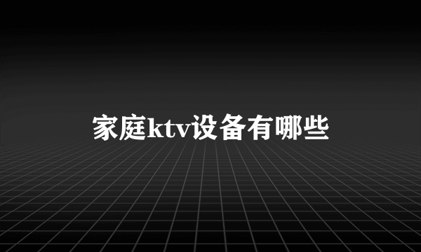 家庭ktv设备有哪些