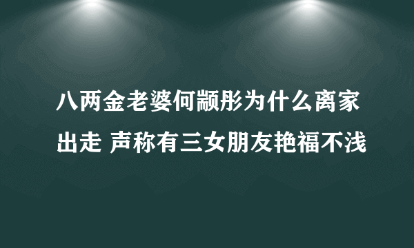 八两金老婆何颛彤为什么离家出走 声称有三女朋友艳福不浅