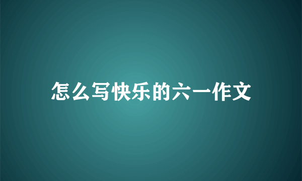 怎么写快乐的六一作文