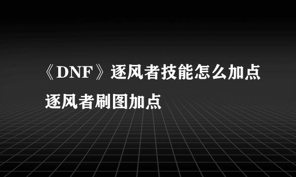 《DNF》逐风者技能怎么加点 逐风者刷图加点