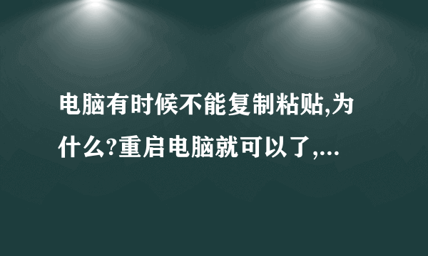 电脑有时候不能复制粘贴,为什么?重启电脑就可以了,这是为什么呢,粘贴板满了?,怎么办?