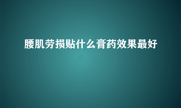 腰肌劳损贴什么膏药效果最好