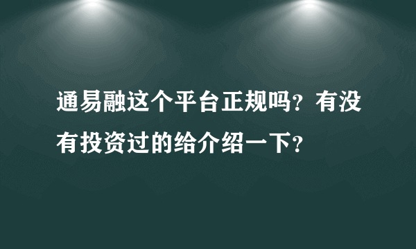 通易融这个平台正规吗？有没有投资过的给介绍一下？