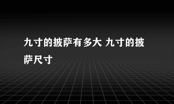 九寸的披萨有多大 九寸的披萨尺寸