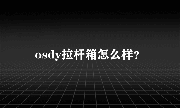 osdy拉杆箱怎么样？