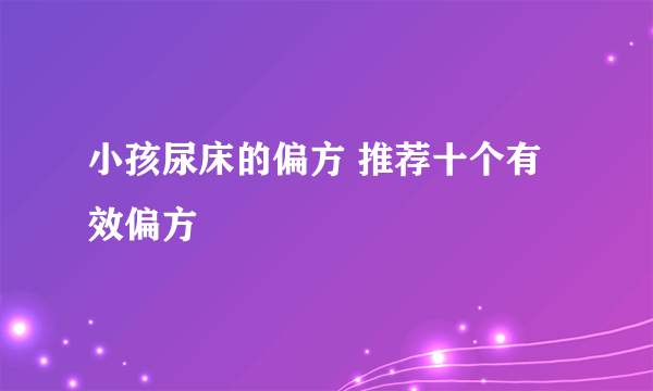 小孩尿床的偏方 推荐十个有效偏方