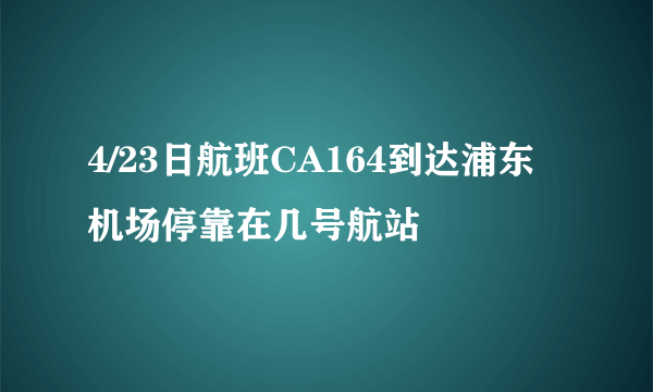 4/23日航班CA164到达浦东机场停靠在几号航站