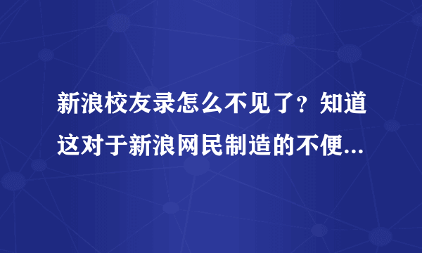 新浪校友录怎么不见了？知道这对于新浪网民制造的不便有多大么？