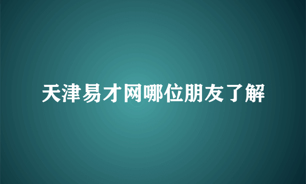 天津易才网哪位朋友了解