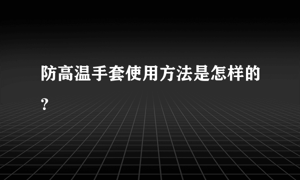 防高温手套使用方法是怎样的？