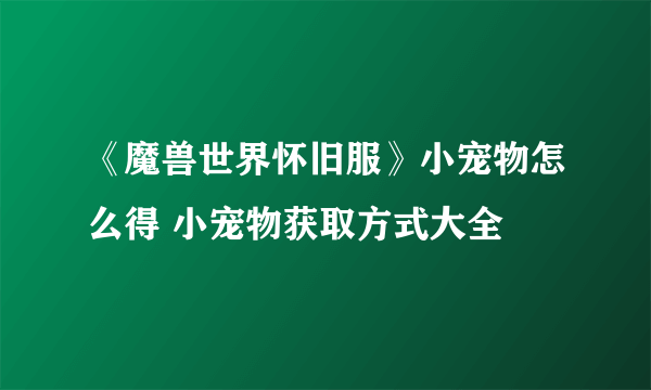 《魔兽世界怀旧服》小宠物怎么得 小宠物获取方式大全