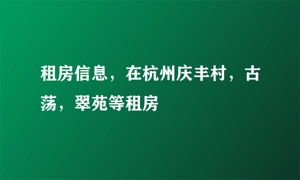 租房信息，在杭州庆丰村，古荡，翠苑等租房