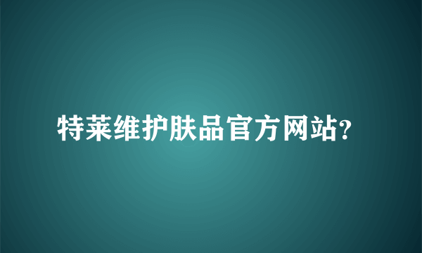 特莱维护肤品官方网站？