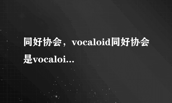 同好协会，vocaloid同好协会是vocaloid日本官方的吗