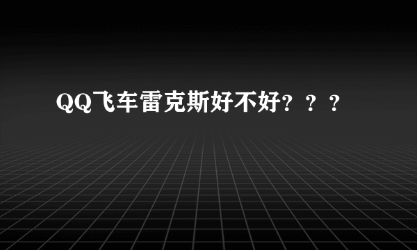 QQ飞车雷克斯好不好？？？