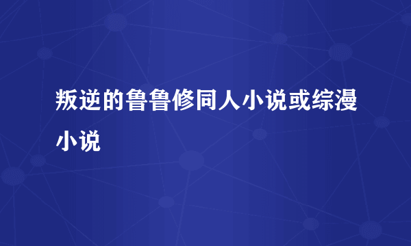 叛逆的鲁鲁修同人小说或综漫小说