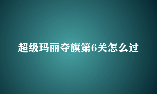 超级玛丽夺旗第6关怎么过