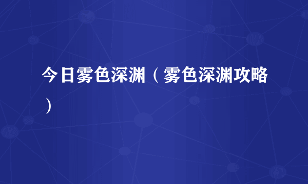 今日雾色深渊（雾色深渊攻略）