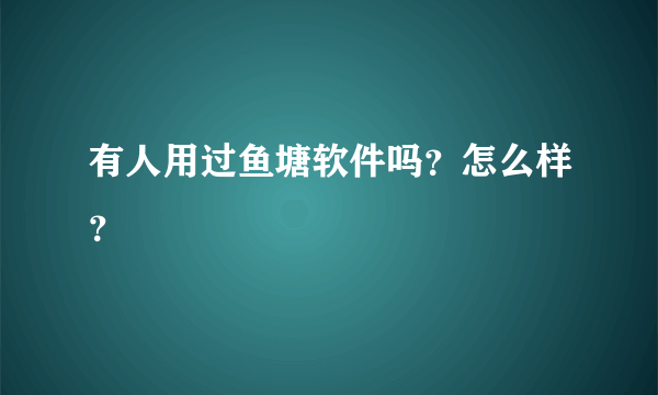 有人用过鱼塘软件吗？怎么样？