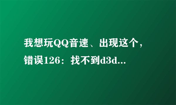 我想玩QQ音速、出现这个，错误126：找不到d3dx9_43.dll、 那是什么意思啊。