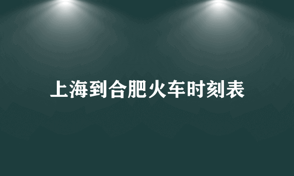 上海到合肥火车时刻表