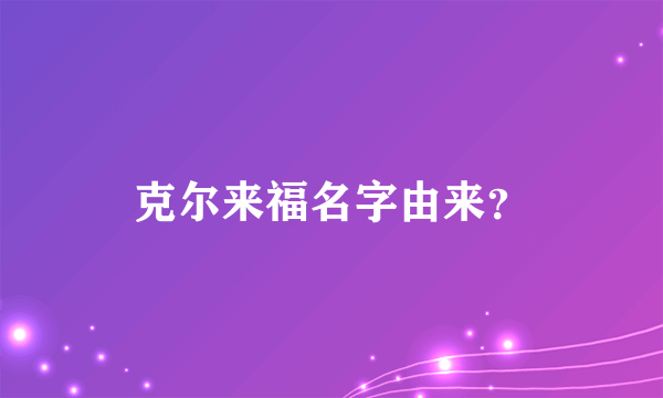 克尔来福名字由来？