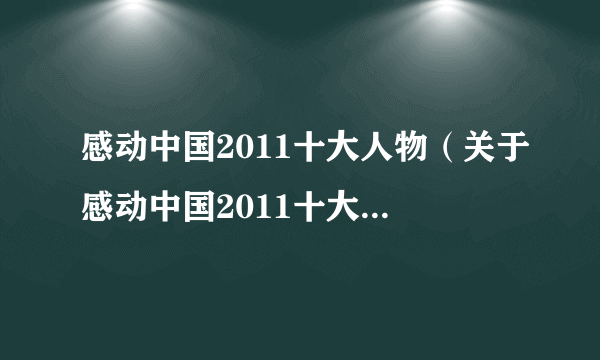 感动中国2011十大人物（关于感动中国2011十大人物的简介）