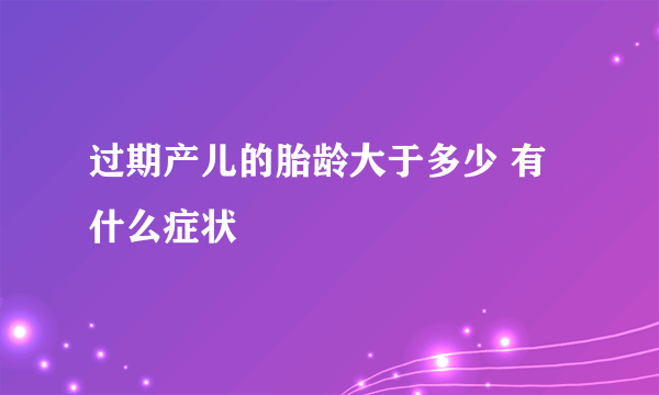 过期产儿的胎龄大于多少 有什么症状