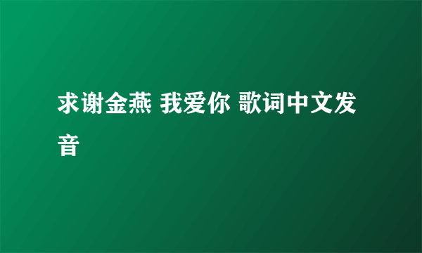 求谢金燕 我爱你 歌词中文发音