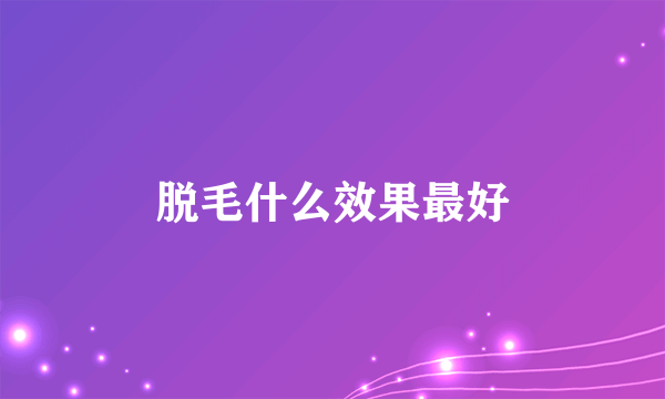 脱毛什么效果最好