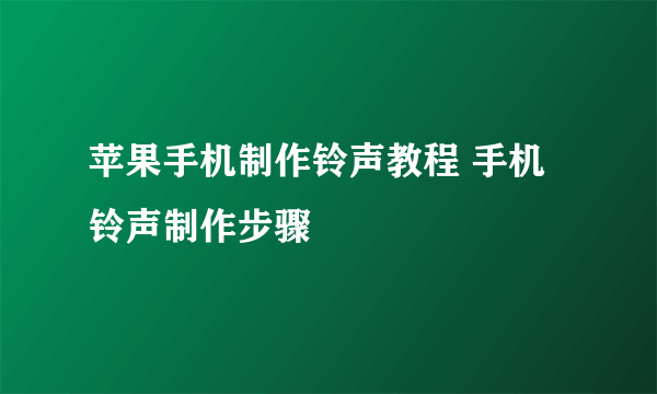 苹果手机制作铃声教程 手机铃声制作步骤