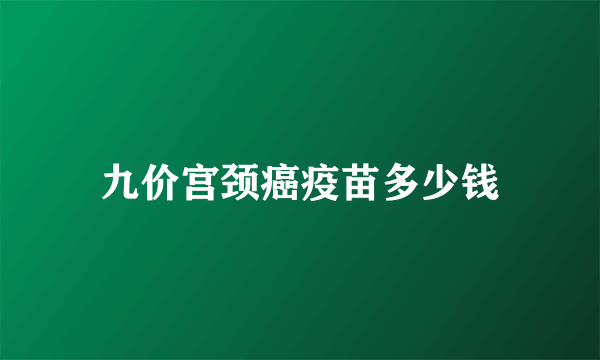 九价宫颈癌疫苗多少钱