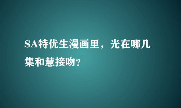 SA特优生漫画里，光在哪几集和慧接吻？