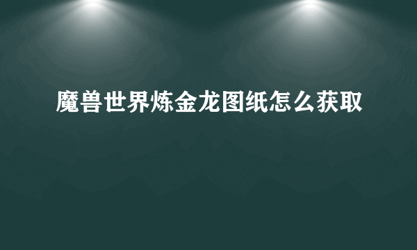 魔兽世界炼金龙图纸怎么获取