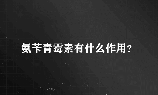 氨苄青霉素有什么作用？