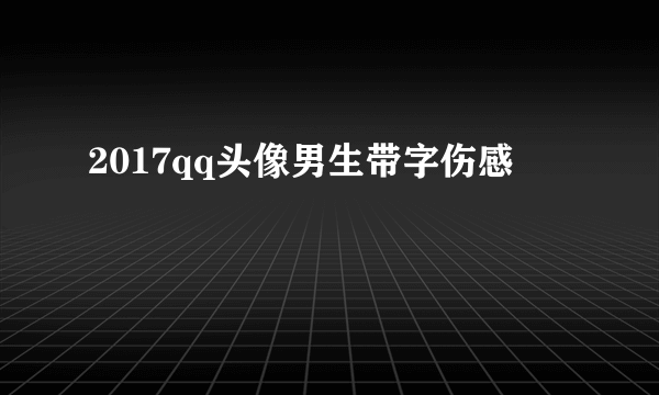 2017qq头像男生带字伤感