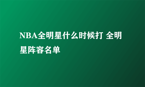 NBA全明星什么时候打 全明星阵容名单