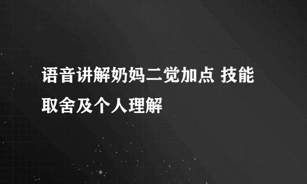 语音讲解奶妈二觉加点 技能取舍及个人理解