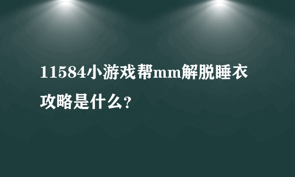 11584小游戏帮mm解脱睡衣攻略是什么？