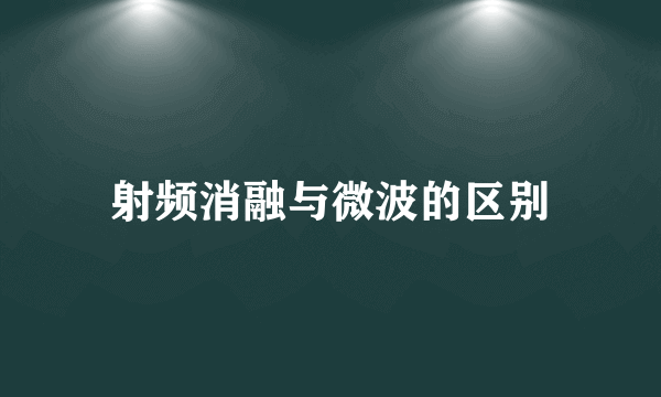 射频消融与微波的区别