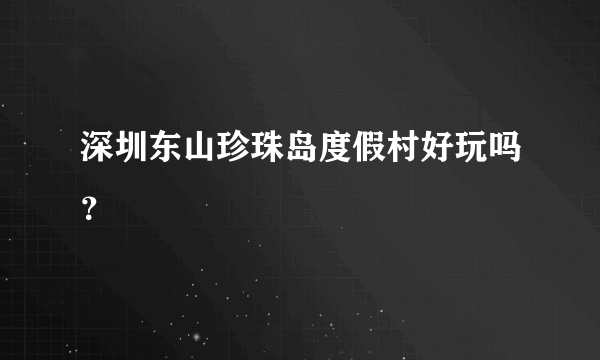 深圳东山珍珠岛度假村好玩吗？