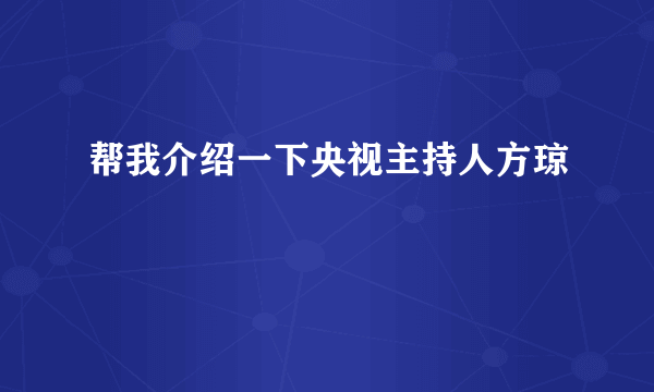 帮我介绍一下央视主持人方琼