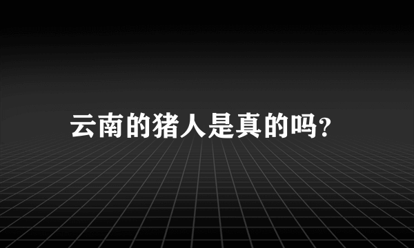 云南的猪人是真的吗？