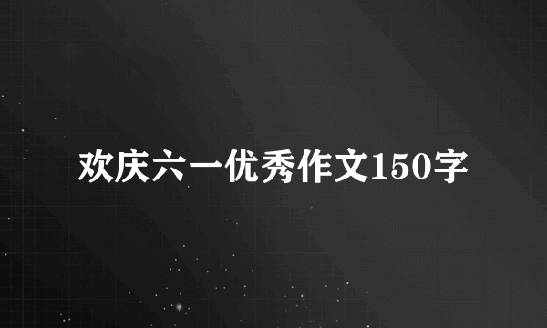 欢庆六一优秀作文150字