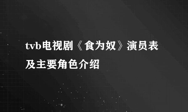 tvb电视剧《食为奴》演员表及主要角色介绍