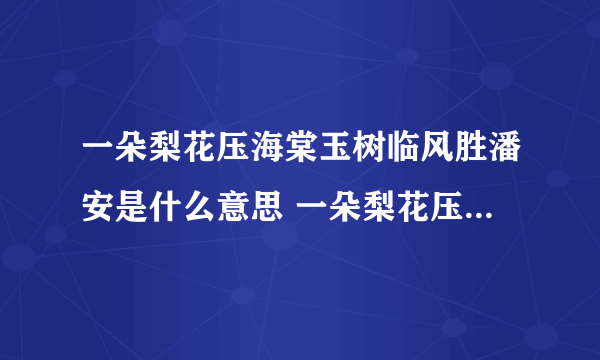 一朵梨花压海棠玉树临风胜潘安是什么意思 一朵梨花压海棠玉树临风胜潘安详解