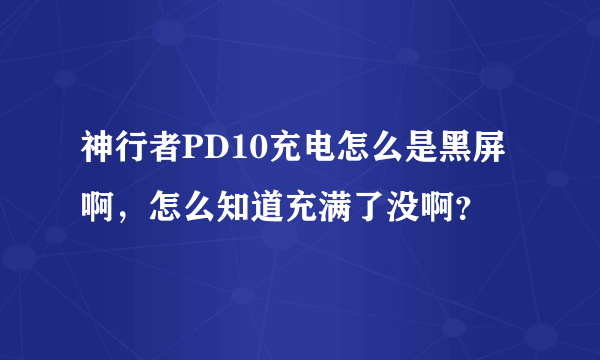 神行者PD10充电怎么是黑屏啊，怎么知道充满了没啊？